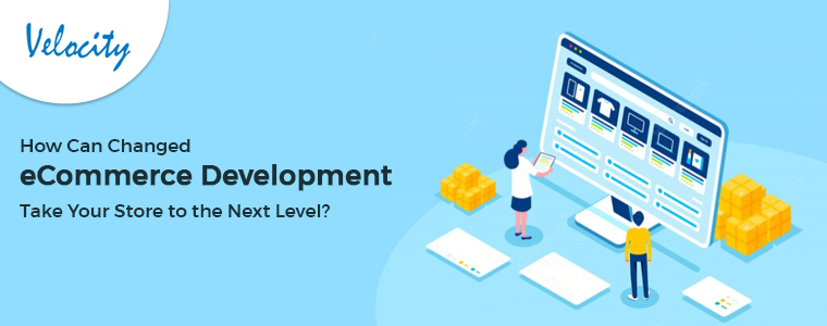 How Can Changed ECommerce Development Take Your Store to the Next Level
