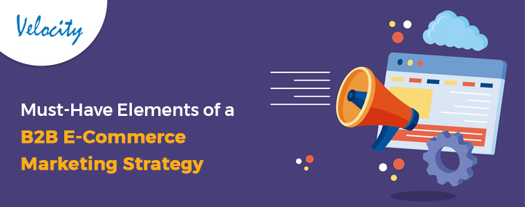 Must-Have Elements of a B2B eCommerce Marketing Strategy