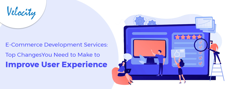 eCommerce Development Services- Top Changes You Need to Make to Improve User Experience