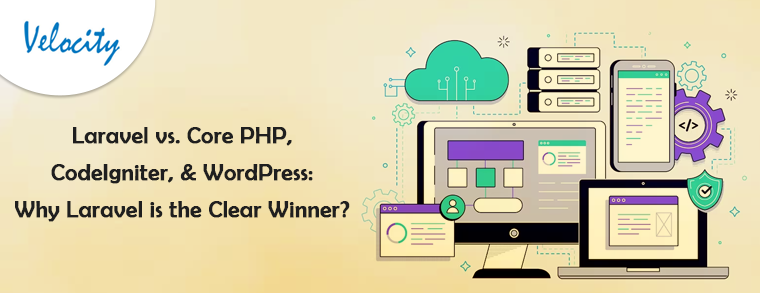 Laravel vs. Core PHP, CodeIgniter, & WordPress: Why Laravel is the Clear Winner?