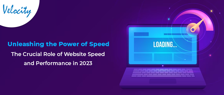Unleashing the Power of Speed: The Crucial Role of Website Speed and Performance in 2023